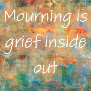 Mourning is grief inside out