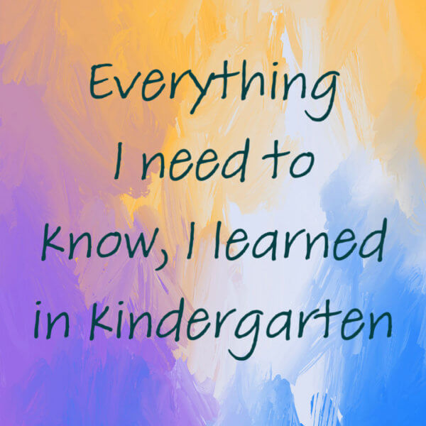 Everything I need to know, I learned in Kindergarten